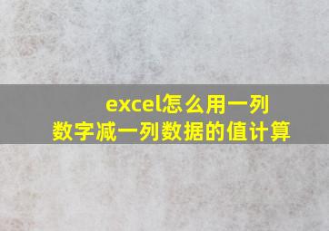 excel怎么用一列数字减一列数据的值计算