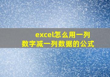 excel怎么用一列数字减一列数据的公式