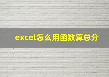 excel怎么用函数算总分