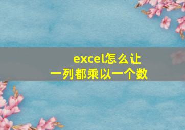 excel怎么让一列都乘以一个数