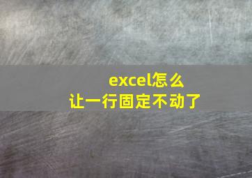 excel怎么让一行固定不动了