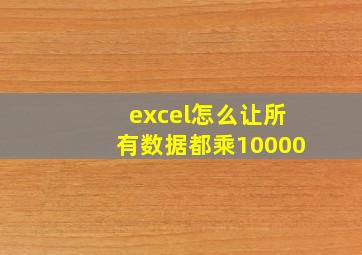 excel怎么让所有数据都乘10000