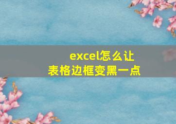 excel怎么让表格边框变黑一点