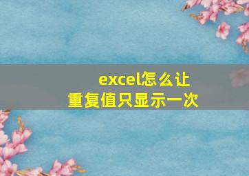 excel怎么让重复值只显示一次