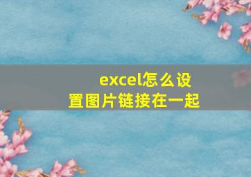 excel怎么设置图片链接在一起