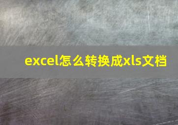 excel怎么转换成xls文档