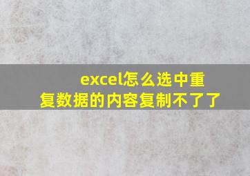 excel怎么选中重复数据的内容复制不了了