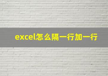 excel怎么隔一行加一行