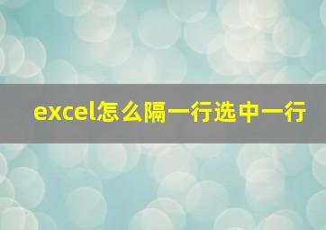 excel怎么隔一行选中一行