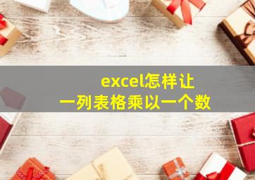 excel怎样让一列表格乘以一个数