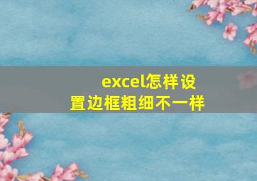 excel怎样设置边框粗细不一样