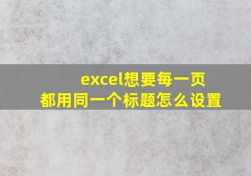 excel想要每一页都用同一个标题怎么设置