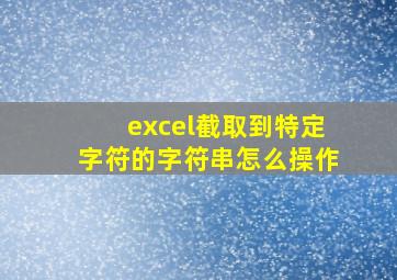 excel截取到特定字符的字符串怎么操作