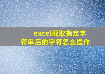 excel截取指定字符串后的字符怎么操作