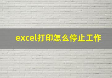 excel打印怎么停止工作