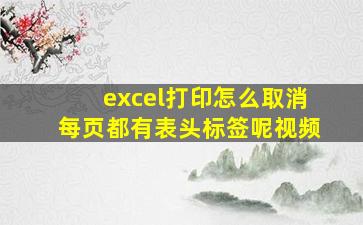 excel打印怎么取消每页都有表头标签呢视频