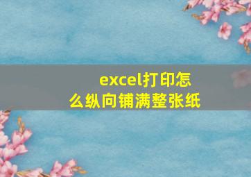 excel打印怎么纵向铺满整张纸