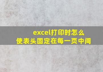 excel打印时怎么使表头固定在每一页中间