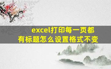 excel打印每一页都有标题怎么设置格式不变