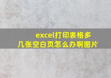 excel打印表格多几张空白页怎么办啊图片