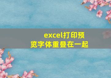 excel打印预览字体重叠在一起