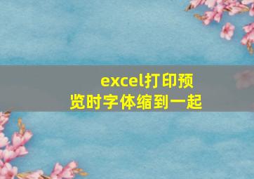 excel打印预览时字体缩到一起