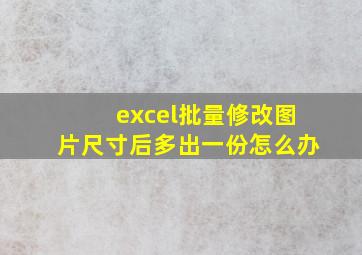 excel批量修改图片尺寸后多出一份怎么办