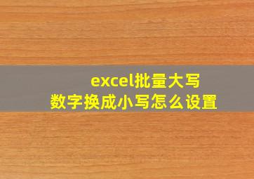 excel批量大写数字换成小写怎么设置