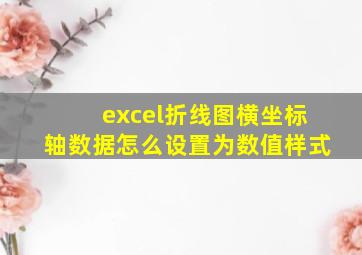 excel折线图横坐标轴数据怎么设置为数值样式