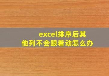 excel排序后其他列不会跟着动怎么办