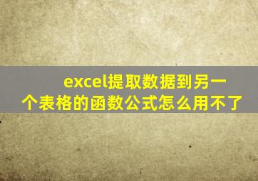 excel提取数据到另一个表格的函数公式怎么用不了