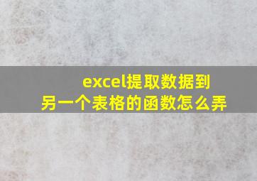 excel提取数据到另一个表格的函数怎么弄