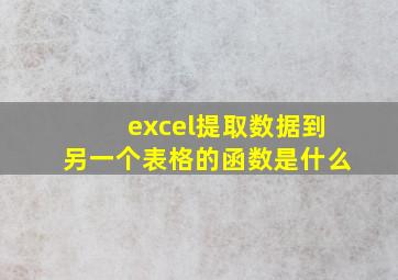 excel提取数据到另一个表格的函数是什么