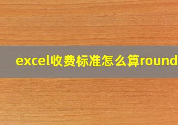 excel收费标准怎么算roundup