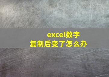 excel数字复制后变了怎么办