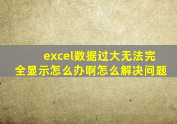 excel数据过大无法完全显示怎么办啊怎么解决问题