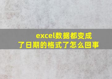 excel数据都变成了日期的格式了怎么回事