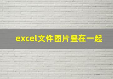 excel文件图片叠在一起