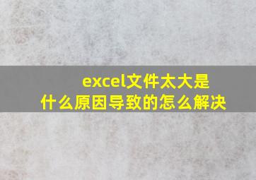 excel文件太大是什么原因导致的怎么解决