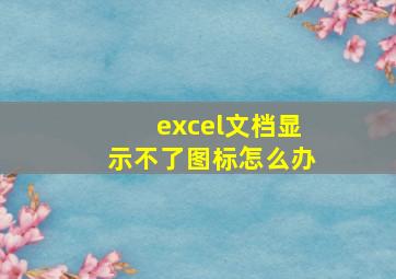 excel文档显示不了图标怎么办