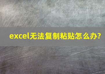 excel无法复制粘贴怎么办?