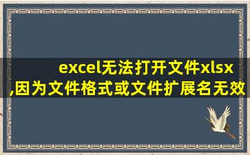 excel无法打开文件xlsx,因为文件格式或文件扩展名无效