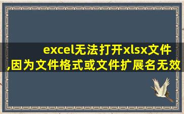 excel无法打开xlsx文件,因为文件格式或文件扩展名无效