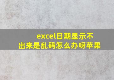 excel日期显示不出来是乱码怎么办呀苹果