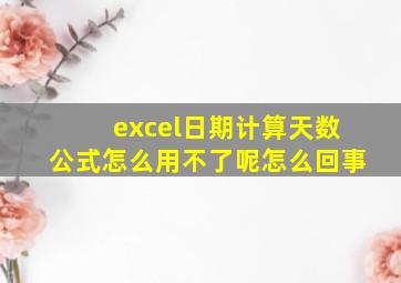 excel日期计算天数公式怎么用不了呢怎么回事