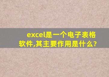 excel是一个电子表格软件,其主要作用是什么?