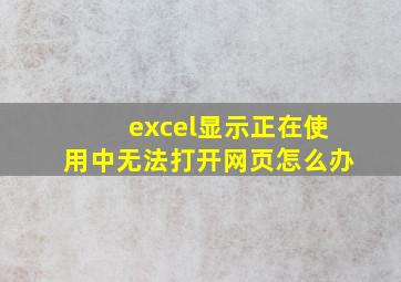 excel显示正在使用中无法打开网页怎么办