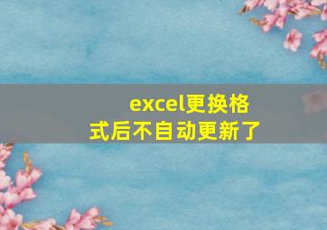 excel更换格式后不自动更新了