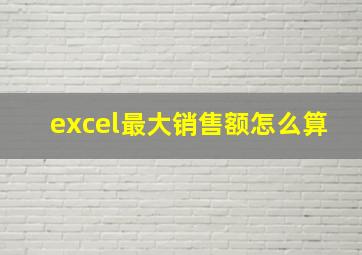 excel最大销售额怎么算