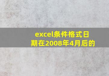 excel条件格式日期在2008年4月后的